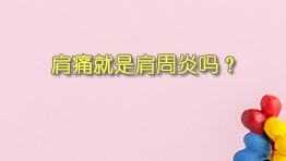 肩痛就是肩周炎吗？