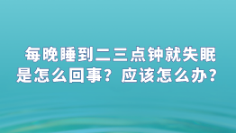 每晚睡到二三点钟就失眠是怎么回事？应该怎么办？